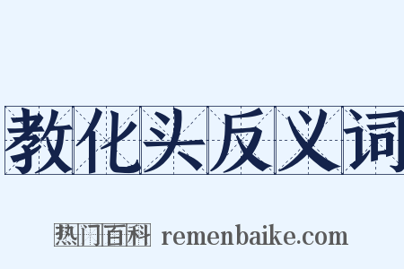 教化头反义词是什么意思的图片